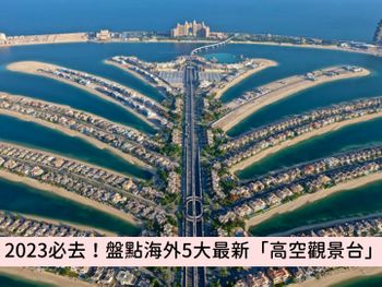 2023國外旅遊景點推薦！特搜「世界5大高空觀景台」，絕美玻璃天空步道、360度眺望日夜美景約會必去！