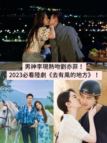 2023首發熱夯必看陸劇《去有風的地方》熱吻連發、狂撩「神仙姐姐」劉亦菲！